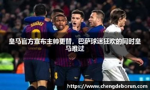 皇马官方宣布主帅更替，巴萨球迷狂欢的同时皇马难过