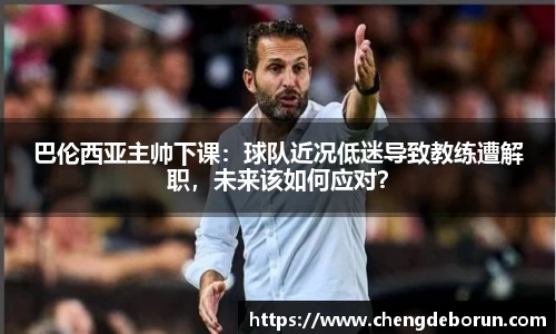 巴伦西亚主帅下课：球队近况低迷导致教练遭解职，未来该如何应对？