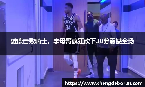 雄鹿击败骑士，字母哥疯狂砍下30分震撼全场