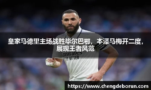 皇家马德里主场战胜毕尔巴鄂，本泽马梅开二度，展现王者风范