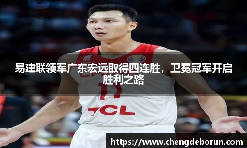 易建联领军广东宏远取得四连胜，卫冕冠军开启胜利之路