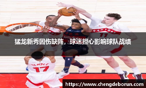 猛龙新秀因伤缺阵，球迷担心影响球队战绩