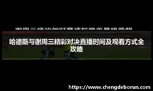 哈德斯与谢周三精彩对决直播时间及观看方式全攻略