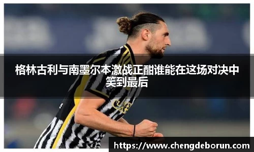 格林古利与南墨尔本激战正酣谁能在这场对决中笑到最后