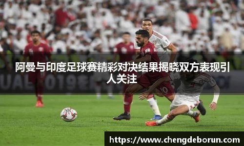 阿曼与印度足球赛精彩对决结果揭晓双方表现引人关注