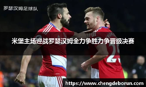 米堡主场迎战罗瑟汉姆全力争胜力争晋级决赛