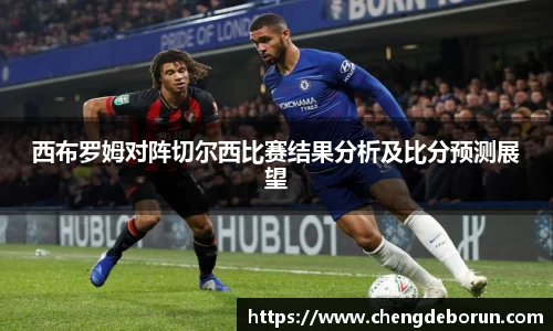 西布罗姆对阵切尔西比赛结果分析及比分预测展望