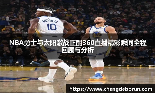 NBA勇士与太阳激战正酣360直播精彩瞬间全程回顾与分析