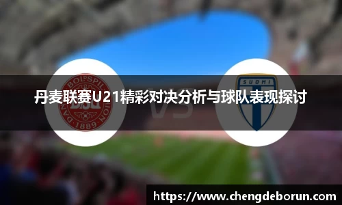 丹麦联赛U21精彩对决分析与球队表现探讨