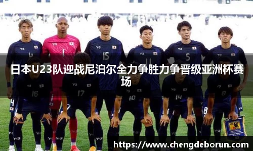 日本U23队迎战尼泊尔全力争胜力争晋级亚洲杯赛场