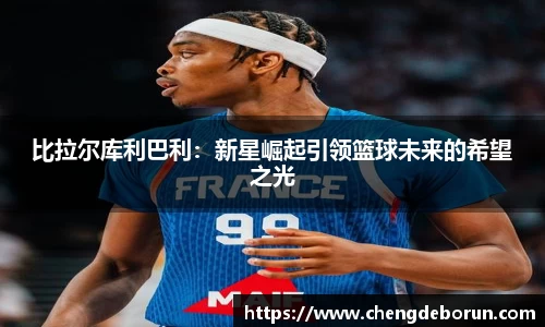 比拉尔库利巴利：新星崛起引领篮球未来的希望之光