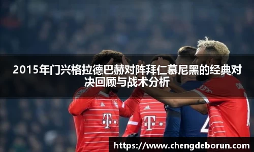 2015年门兴格拉德巴赫对阵拜仁慕尼黑的经典对决回顾与战术分析