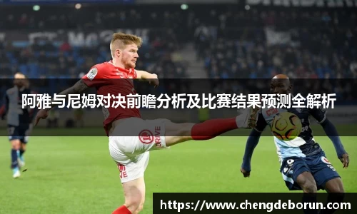 阿雅与尼姆对决前瞻分析及比赛结果预测全解析