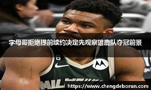 字母哥拒绝提前续约决定先观察雄鹿队夺冠前景