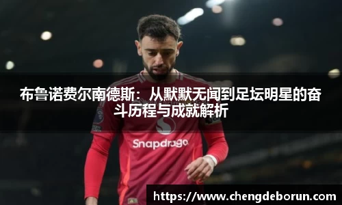 布鲁诺费尔南德斯：从默默无闻到足坛明星的奋斗历程与成就解析