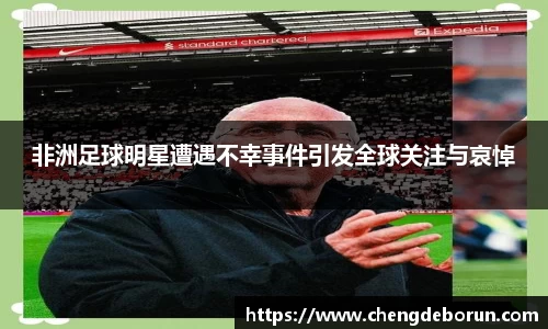 非洲足球明星遭遇不幸事件引发全球关注与哀悼