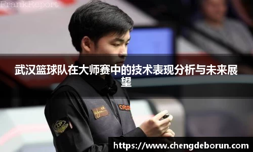 武汉篮球队在大师赛中的技术表现分析与未来展望
