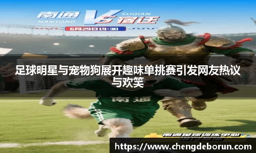 足球明星与宠物狗展开趣味单挑赛引发网友热议与欢笑