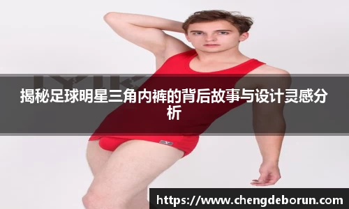 揭秘足球明星三角内裤的背后故事与设计灵感分析