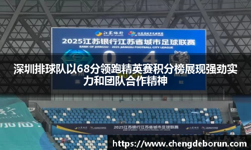 深圳排球队以68分领跑精英赛积分榜展现强劲实力和团队合作精神