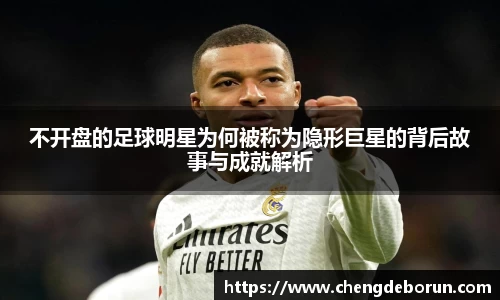 不开盘的足球明星为何被称为隐形巨星的背后故事与成就解析
