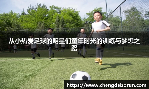 从小热爱足球的明星们童年时光的训练与梦想之路